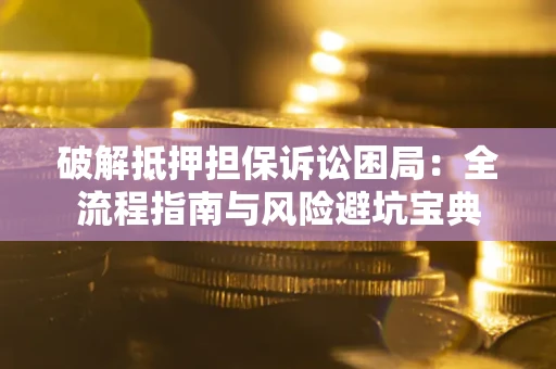 北京破解抵押担保诉讼困局：全流程指南与风险避坑宝典