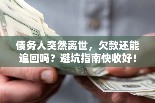 北京债务人突然离世，欠款还能追回吗？避坑指南快收好！