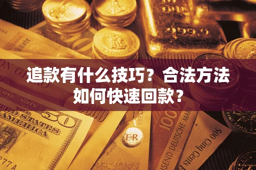 北京追款有什么技巧？合法方法如何快速回款？