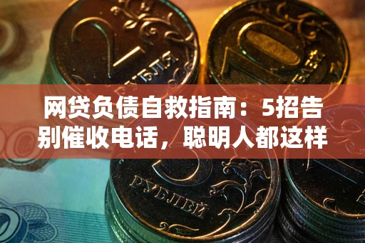 北京网贷负债自救指南：5招告别催收电话，聪明人都这样做
