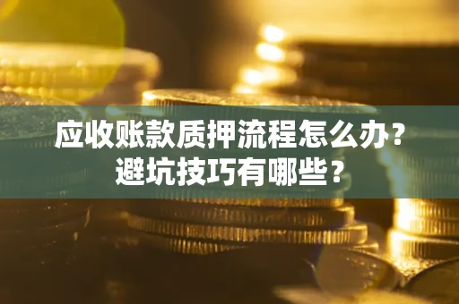 北京应收账款质押流程怎么办？避坑技巧有哪些？