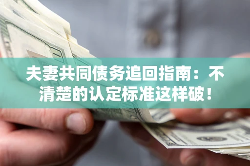 北京夫妻共同债务追回指南：不清楚的认定标准这样破！