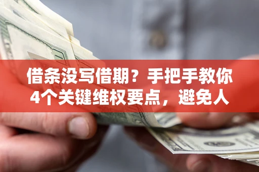北京借条没写借期？手把手教你4个关键维权要点，避免人财两空