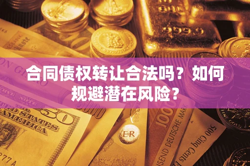 北京合同债权转让合法吗?如何规避潜在风险? 北京合同债权转让合法吗?如何规避潜在风险?