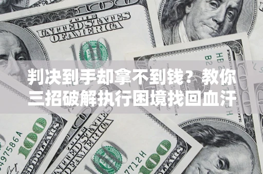 北京判决到手却拿不到钱？教你三招破解执行困境找回血汗钱