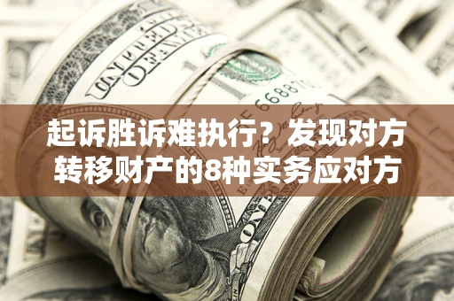 北京起诉胜诉难执行？发现对方转移财产的8种实务应对方案