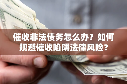 北京催收非法债务怎么办？如何规避催收陷阱法律风险？