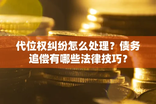 北京代位权纠纷怎么处理？债务追偿有哪些法律技巧？