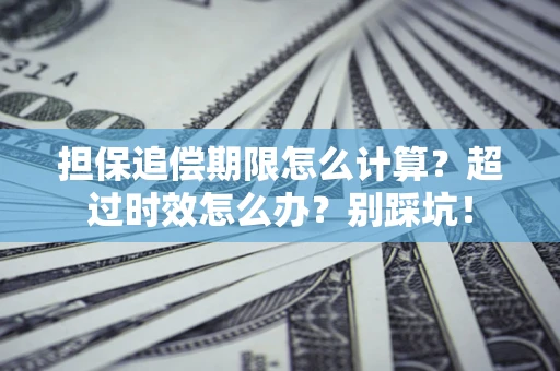 北京担保追偿期限怎么计算？超过时效怎么办？别踩坑！