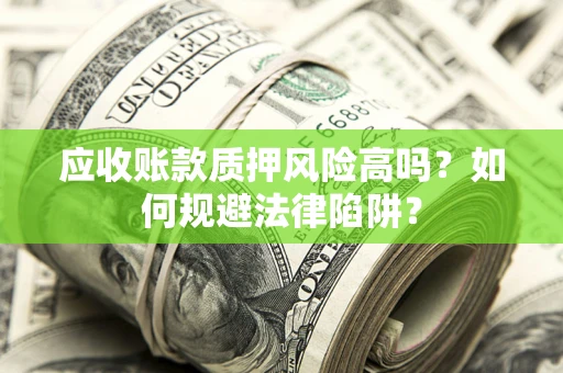 北京应收账款质押风险高吗？如何规避法律陷阱？