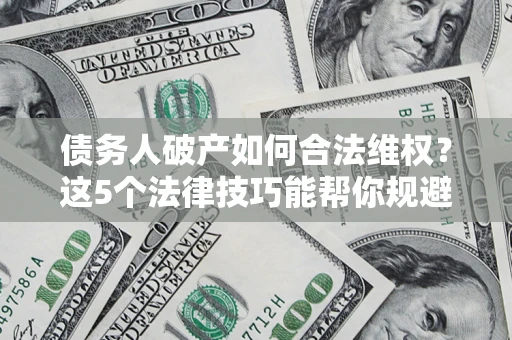北京债务人破产如何合法维权？这5个法律技巧能帮你规避风险