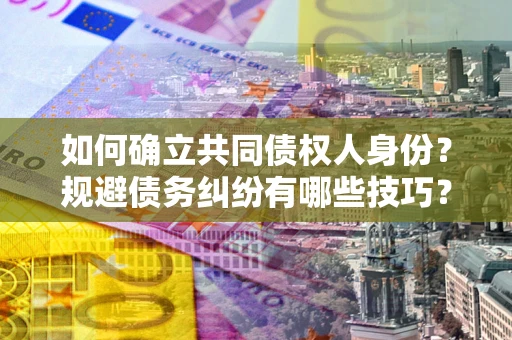 北京如何确立共同债权人身份？规避债务纠纷有哪些技巧？