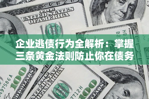 北京企业逃债行为全解析：掌握三条黄金法则防止你在债务乱局中“踩雷”