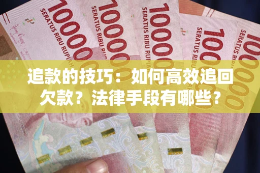 北京追款的技巧：如何高效追回欠款？法律手段有哪些？