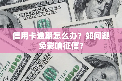 北京信用卡逾期怎么办？如何避免影响征信？
