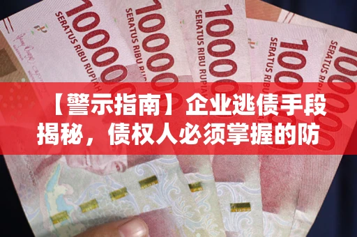 北京【警示指南】企业逃债手段揭秘，债权人必须掌握的防坑宝典