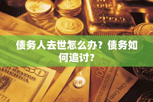北京债务人去世怎么办？债务如何追讨？