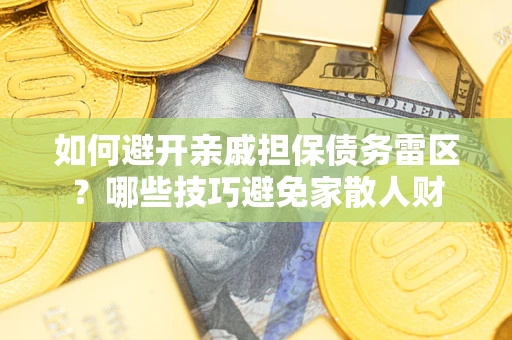 北京如何避开亲戚担保债务雷区？哪些技巧避免家散人财