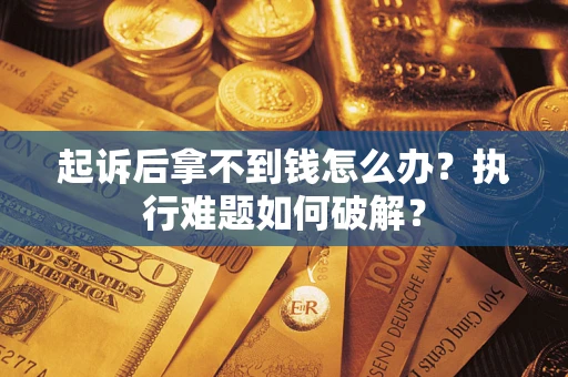 北京起诉后拿不到钱怎么办？执行难题如何破解？