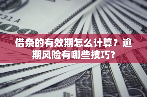 北京借条的有效期怎么计算？逾期风险有哪些技巧？