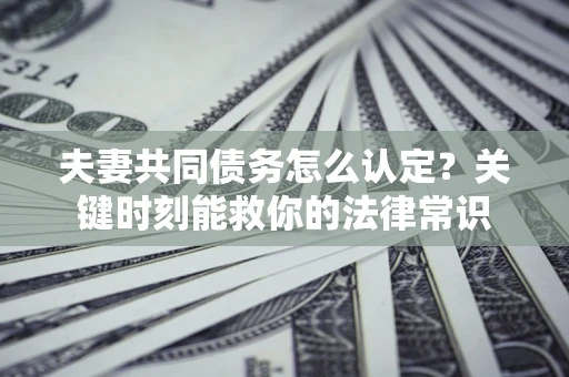 北京夫妻共同债务怎么认定？关键时刻能救你的法律常识