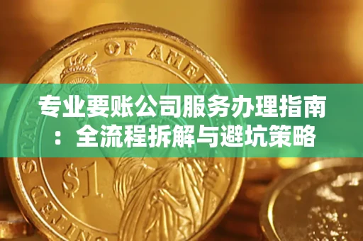 北京专业要账公司服务办理指南：全流程拆解与避坑策略