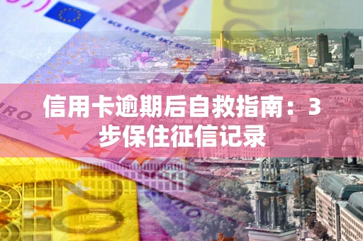 北京信用卡逾期后自救指南：3步保住征信记录