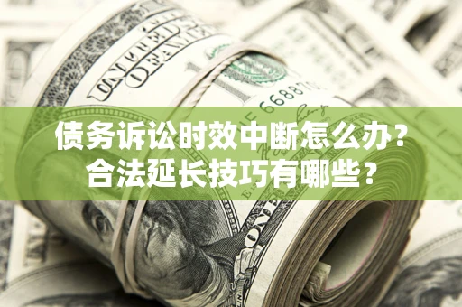 北京债务诉讼时效中断怎么办？合法延长技巧有哪些？