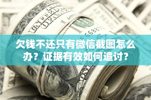 北京欠钱不还只有微信截图怎么办？证据有效如何追讨？