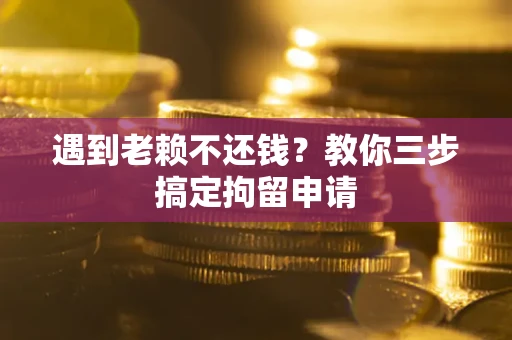 北京遇到老赖不还钱？教你三步搞定拘留申请