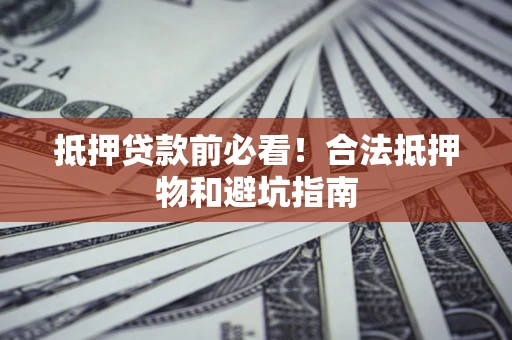 北京抵押贷款前必看！合法抵押物和避坑指南