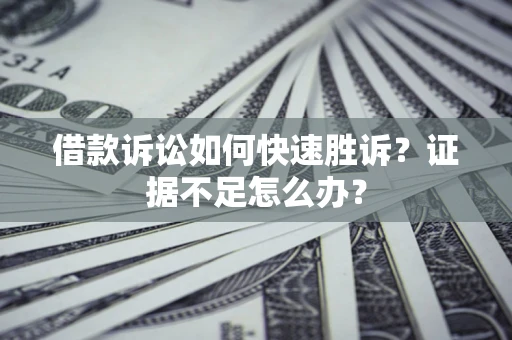 北京借款诉讼如何快速胜诉？证据不足怎么办？