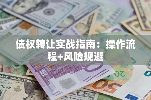 北京债权转让实战指南：操作流程+风险规避