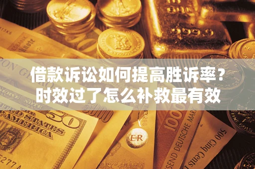 北京借款诉讼如何提高胜诉率？时效过了怎么补救最有效
