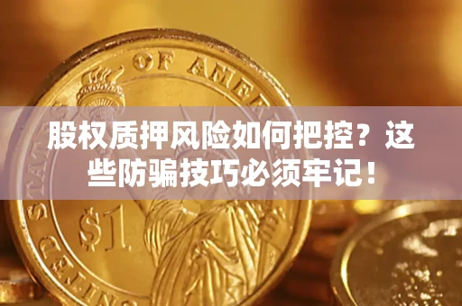 北京股权质押风险如何把控？这些防骗技巧必须牢记！