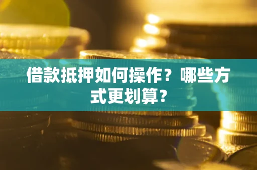 北京借款抵押如何操作？哪些方式更划算？