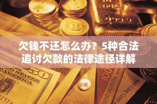 北京欠钱不还怎么办？5种合法追讨欠款的法律途径详解