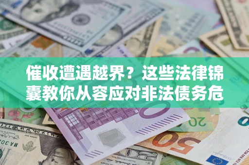 北京催收遭遇越界？这些法律锦囊教你从容应对非法债务危机