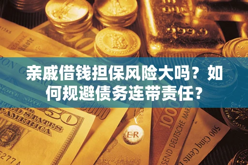 北京亲戚借钱担保风险大吗？如何规避债务连带责任？