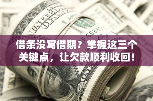 北京借条没写借期？掌握这三个关键点，让欠款顺利收回！