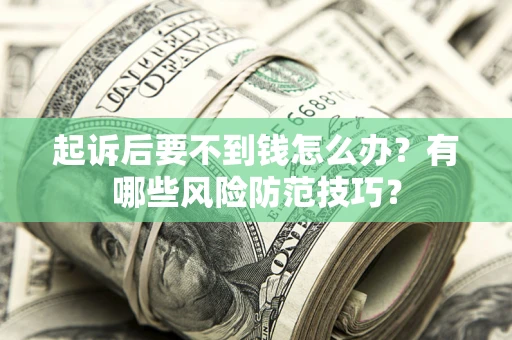 北京起诉后要不到钱怎么办?有哪些风险防范技巧? 北京起诉后要不到钱怎么办?有哪些风险防范技巧?