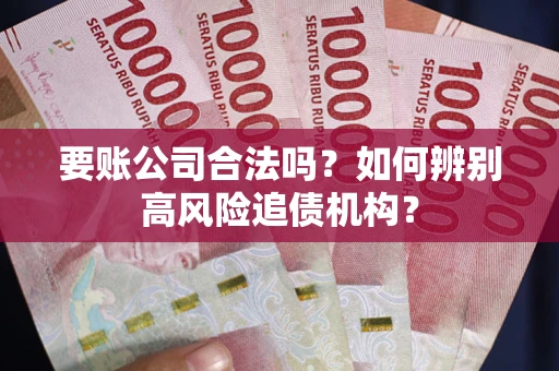 北京要账公司合法吗？如何辨别高风险追债机构？