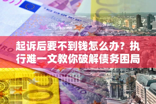 北京起诉后要不到钱怎么办？执行难一文教你破解债务困局