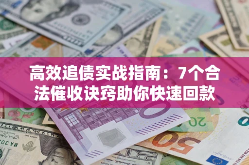 北京高效追债实战指南：7个合法催收诀窍助你快速回款
