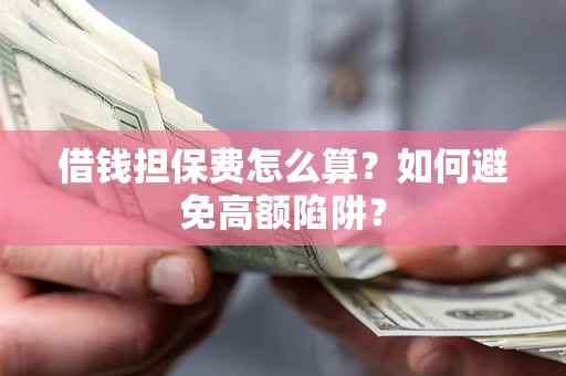 北京借钱担保费怎么算？如何避免高额陷阱？