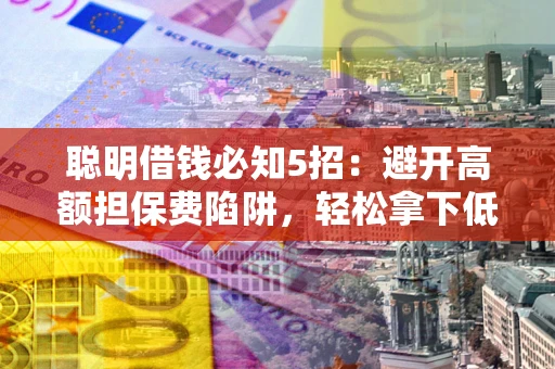 北京聪明借钱必知5招：避开高额担保费陷阱，轻松拿下低息贷款