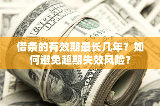 北京借条的有效期最长几年？如何避免超期失效风险？