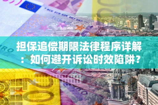 北京担保追偿期限法律程序详解：如何避开诉讼时效陷阱？