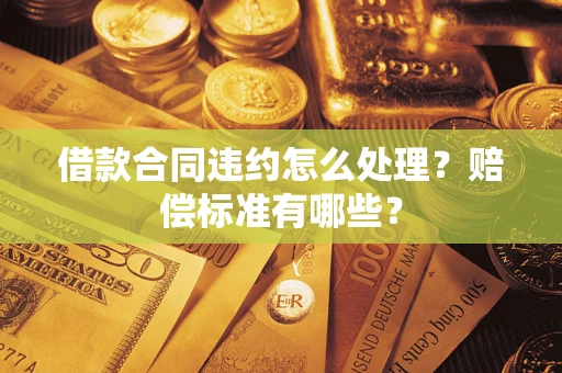 北京借款合同违约怎么处理？赔偿标准有哪些？