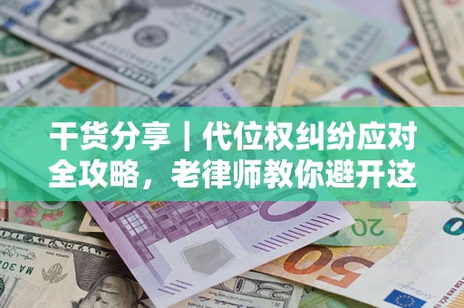 北京干货分享｜代位权纠纷应对全攻略，老律师教你避开这5大雷区